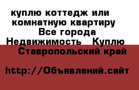 куплю коттедж или 3 4 комнатную квартиру - Все города Недвижимость » Куплю   . Ставропольский край